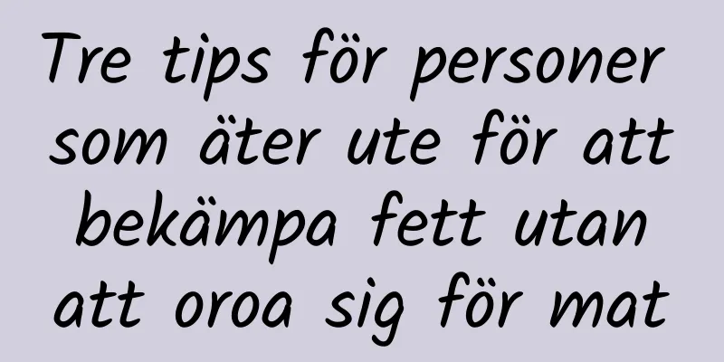 Tre tips för personer som äter ute för att bekämpa fett utan att oroa sig för mat
