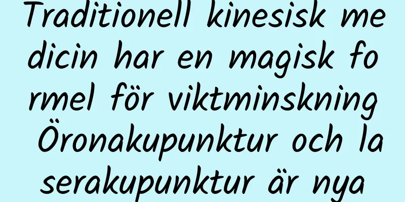 Traditionell kinesisk medicin har en magisk formel för viktminskning Öronakupunktur och laserakupunktur är nya