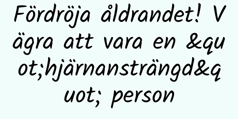 Fördröja åldrandet! Vägra att vara en "hjärnansträngd" person