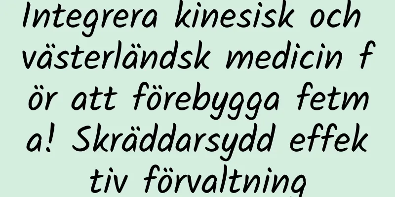 Integrera kinesisk och västerländsk medicin för att förebygga fetma! Skräddarsydd effektiv förvaltning