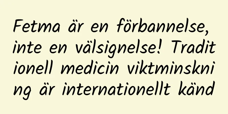 Fetma är en förbannelse, inte en välsignelse! Traditionell medicin viktminskning är internationellt känd