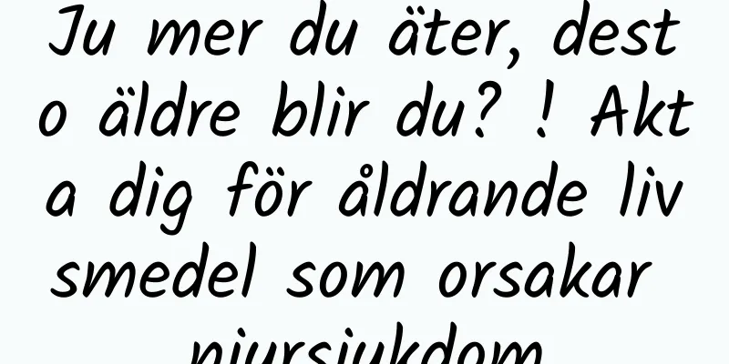 Ju mer du äter, desto äldre blir du? ! Akta dig för åldrande livsmedel som orsakar njursjukdom
