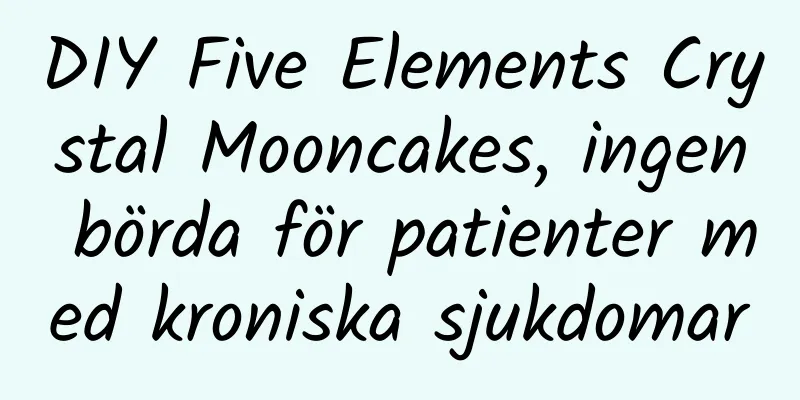DIY Five Elements Crystal Mooncakes, ingen börda för patienter med kroniska sjukdomar