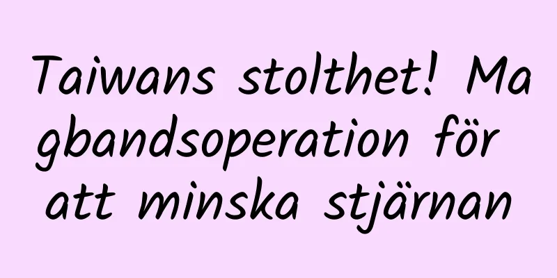 Taiwans stolthet! Magbandsoperation för att minska stjärnan