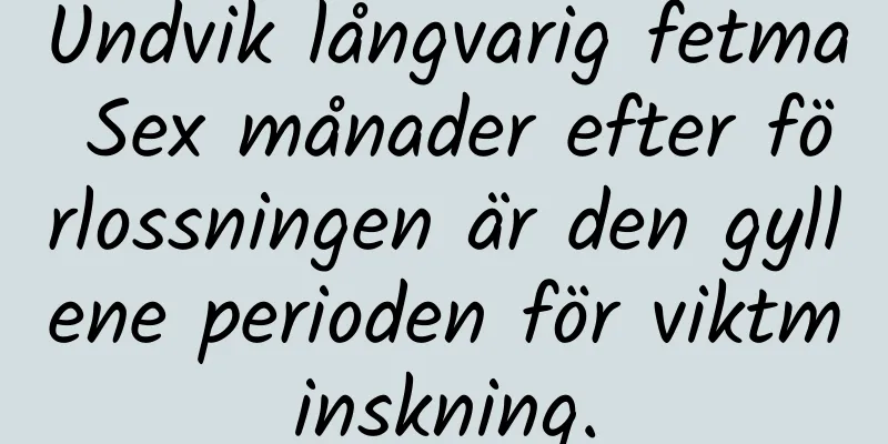 Undvik långvarig fetma Sex månader efter förlossningen är den gyllene perioden för viktminskning.
