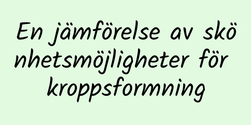 En jämförelse av skönhetsmöjligheter för kroppsformning