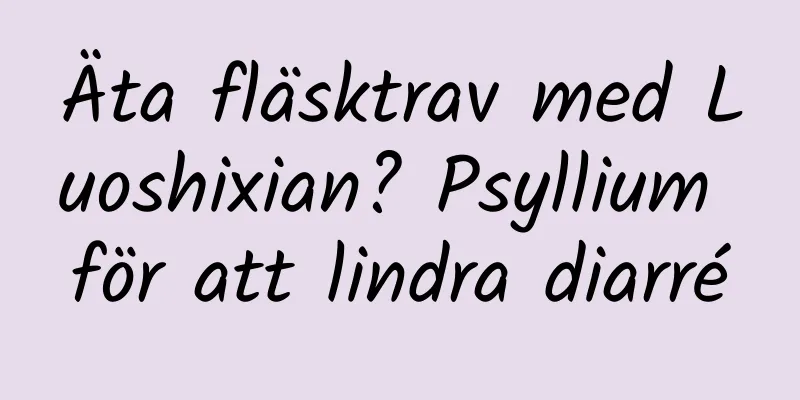Äta fläsktrav med Luoshixian? Psyllium för att lindra diarré