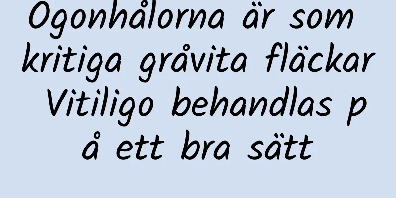 Ögonhålorna är som kritiga gråvita fläckar Vitiligo behandlas på ett bra sätt