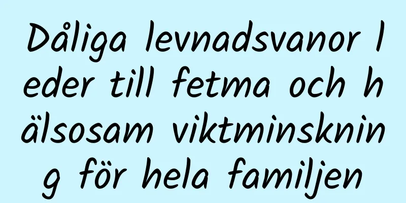 Dåliga levnadsvanor leder till fetma och hälsosam viktminskning för hela familjen