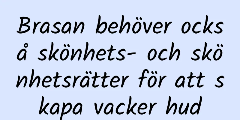Brasan behöver också skönhets- och skönhetsrätter för att skapa vacker hud