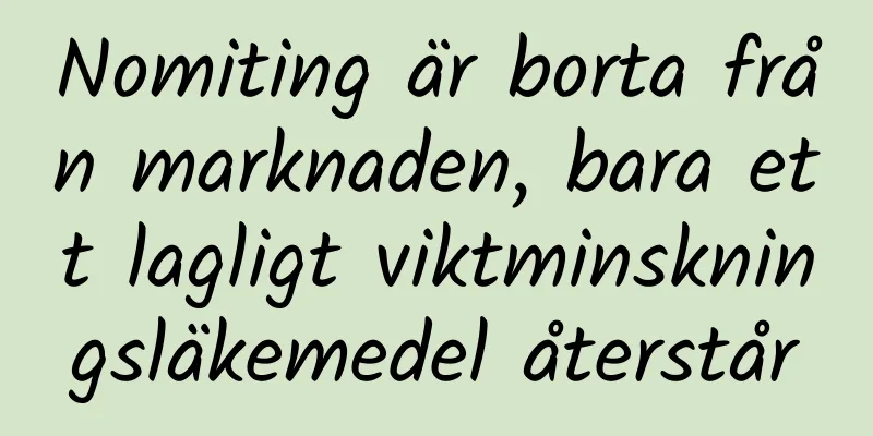 Nomiting är borta från marknaden, bara ett lagligt viktminskningsläkemedel återstår