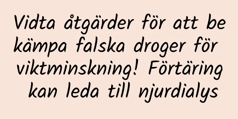 Vidta åtgärder för att bekämpa falska droger för viktminskning! Förtäring kan leda till njurdialys