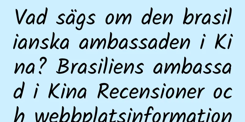 Vad sägs om den brasilianska ambassaden i Kina? Brasiliens ambassad i Kina Recensioner och webbplatsinformation