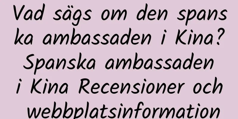 Vad sägs om den spanska ambassaden i Kina? Spanska ambassaden i Kina Recensioner och webbplatsinformation