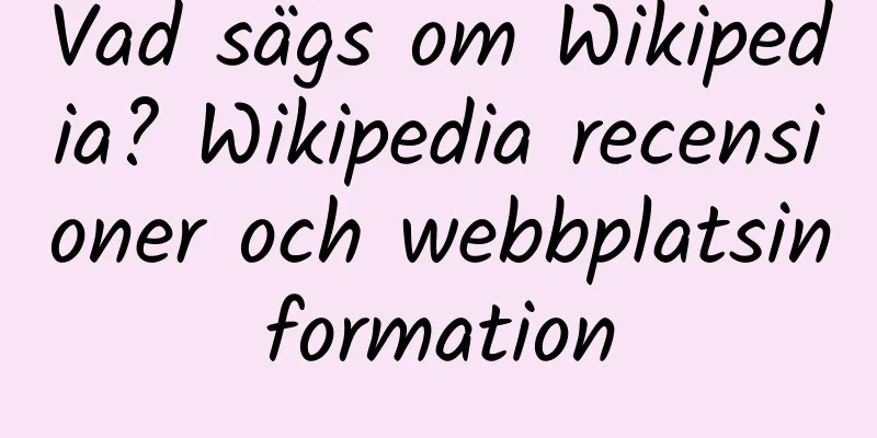 Vad sägs om Wikipedia? Wikipedia recensioner och webbplatsinformation