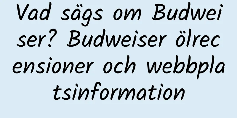 Vad sägs om Budweiser? Budweiser ölrecensioner och webbplatsinformation