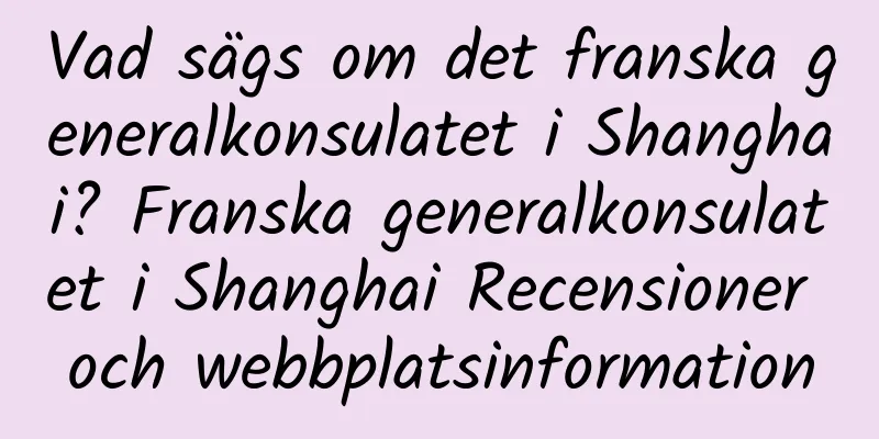 Vad sägs om det franska generalkonsulatet i Shanghai? Franska generalkonsulatet i Shanghai Recensioner och webbplatsinformation