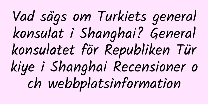 Vad sägs om Turkiets generalkonsulat i Shanghai? Generalkonsulatet för Republiken Türkiye i Shanghai Recensioner och webbplatsinformation