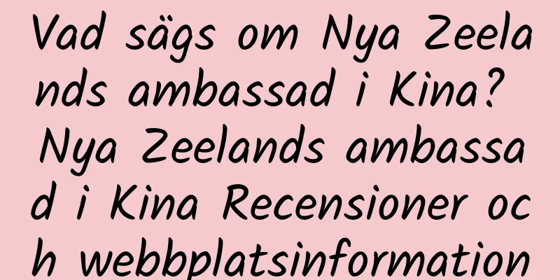 Vad sägs om Nya Zeelands ambassad i Kina? Nya Zeelands ambassad i Kina Recensioner och webbplatsinformation