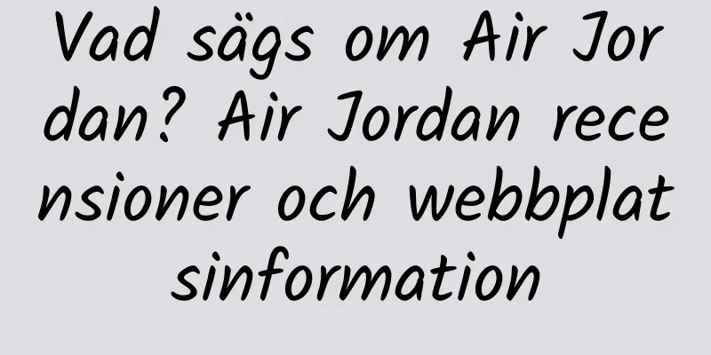 Vad sägs om Air Jordan? Air Jordan recensioner och webbplatsinformation