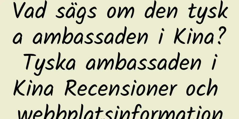 Vad sägs om den tyska ambassaden i Kina? Tyska ambassaden i Kina Recensioner och webbplatsinformation