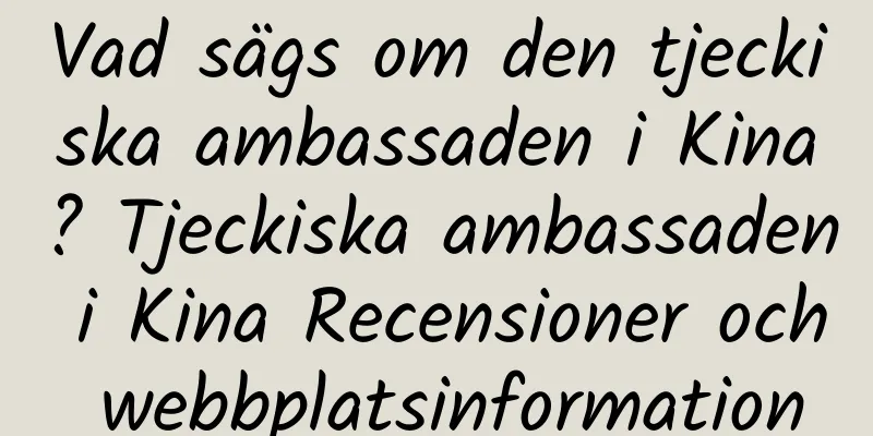 Vad sägs om den tjeckiska ambassaden i Kina? Tjeckiska ambassaden i Kina Recensioner och webbplatsinformation