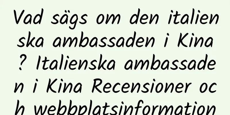 Vad sägs om den italienska ambassaden i Kina? Italienska ambassaden i Kina Recensioner och webbplatsinformation