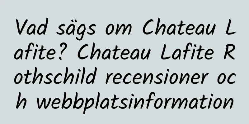 Vad sägs om Chateau Lafite? Chateau Lafite Rothschild recensioner och webbplatsinformation