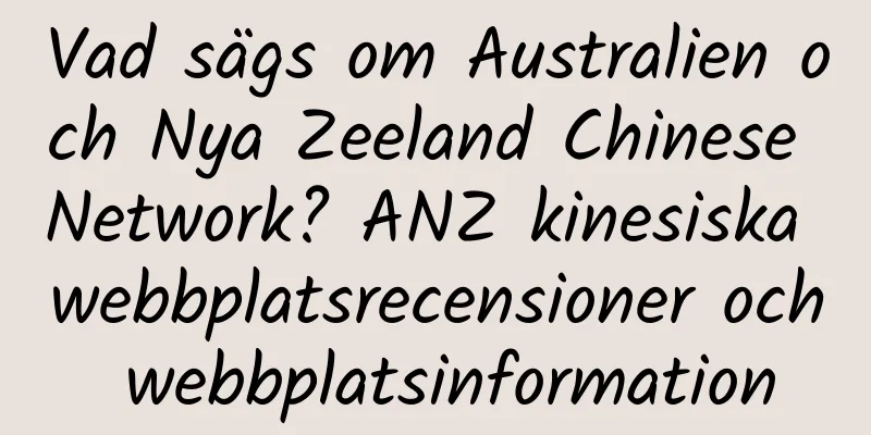Vad sägs om Australien och Nya Zeeland Chinese Network? ANZ kinesiska webbplatsrecensioner och webbplatsinformation