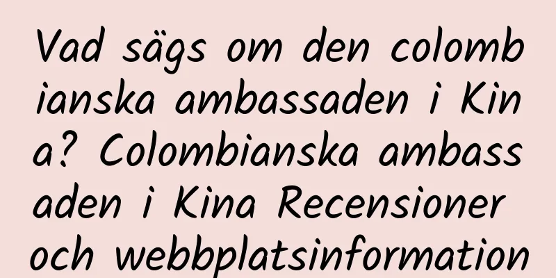 Vad sägs om den colombianska ambassaden i Kina? Colombianska ambassaden i Kina Recensioner och webbplatsinformation