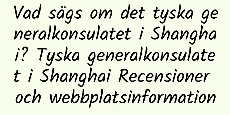 Vad sägs om det tyska generalkonsulatet i Shanghai? Tyska generalkonsulatet i Shanghai Recensioner och webbplatsinformation