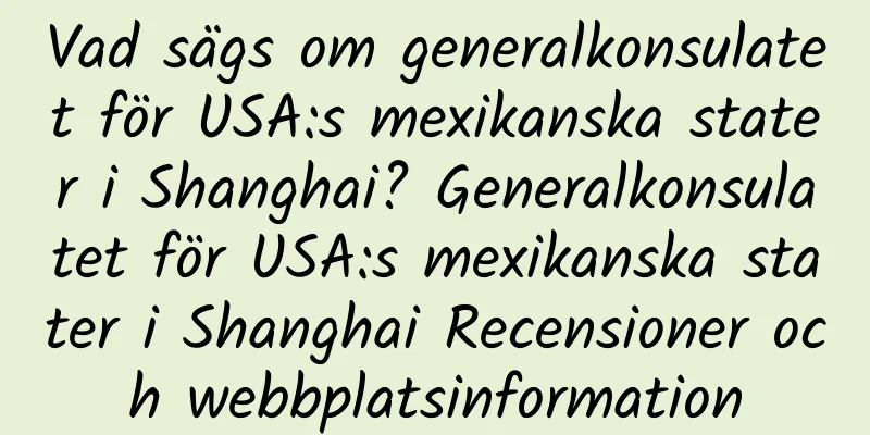 Vad sägs om generalkonsulatet för USA:s mexikanska stater i Shanghai? Generalkonsulatet för USA:s mexikanska stater i Shanghai Recensioner och webbplatsinformation