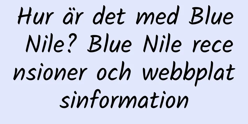 Hur är det med Blue Nile? Blue Nile recensioner och webbplatsinformation