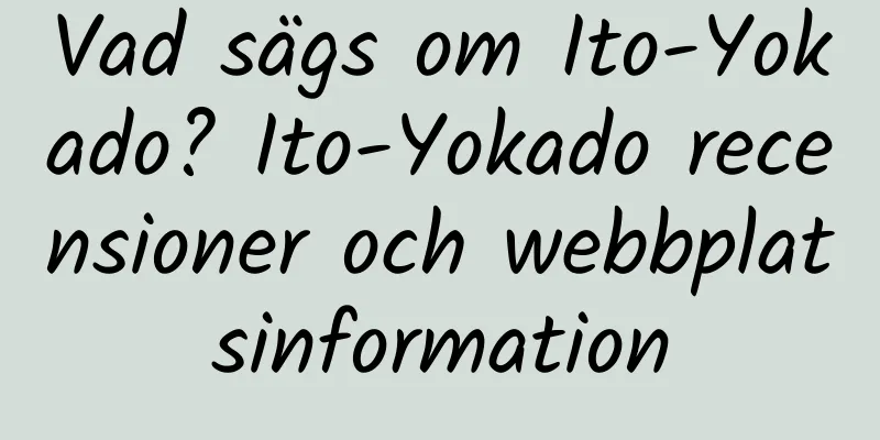 Vad sägs om Ito-Yokado? Ito-Yokado recensioner och webbplatsinformation