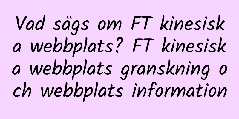 Vad sägs om FT kinesiska webbplats? FT kinesiska webbplats granskning och webbplats information