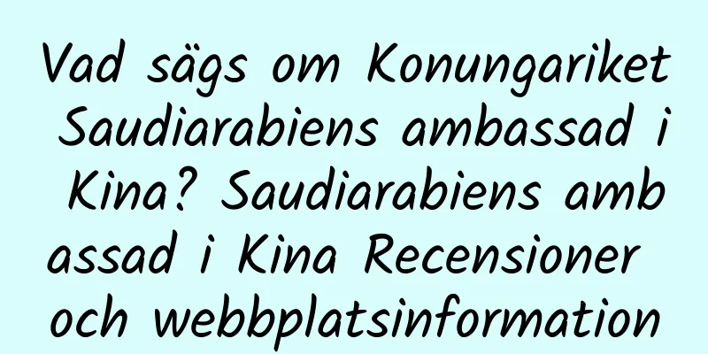 Vad sägs om Konungariket Saudiarabiens ambassad i Kina? Saudiarabiens ambassad i Kina Recensioner och webbplatsinformation
