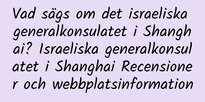 Vad sägs om det israeliska generalkonsulatet i Shanghai? Israeliska generalkonsulatet i Shanghai Recensioner och webbplatsinformation