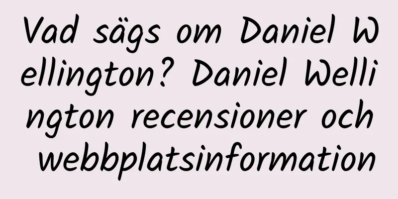 Vad sägs om Daniel Wellington? Daniel Wellington recensioner och webbplatsinformation