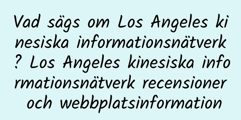 Vad sägs om Los Angeles kinesiska informationsnätverk? Los Angeles kinesiska informationsnätverk recensioner och webbplatsinformation