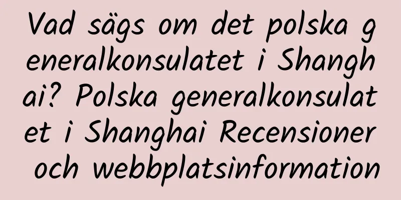 Vad sägs om det polska generalkonsulatet i Shanghai? Polska generalkonsulatet i Shanghai Recensioner och webbplatsinformation