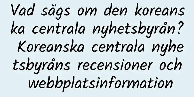 Vad sägs om den koreanska centrala nyhetsbyrån? Koreanska centrala nyhetsbyråns recensioner och webbplatsinformation