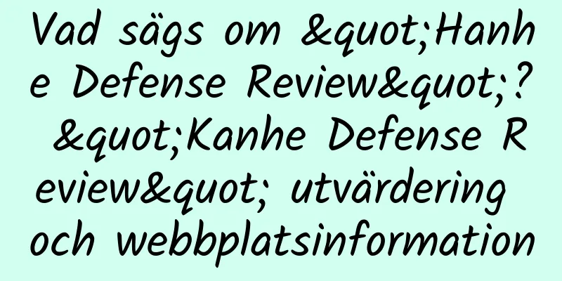Vad sägs om "Hanhe Defense Review"? "Kanhe Defense Review" utvärdering och webbplatsinformation