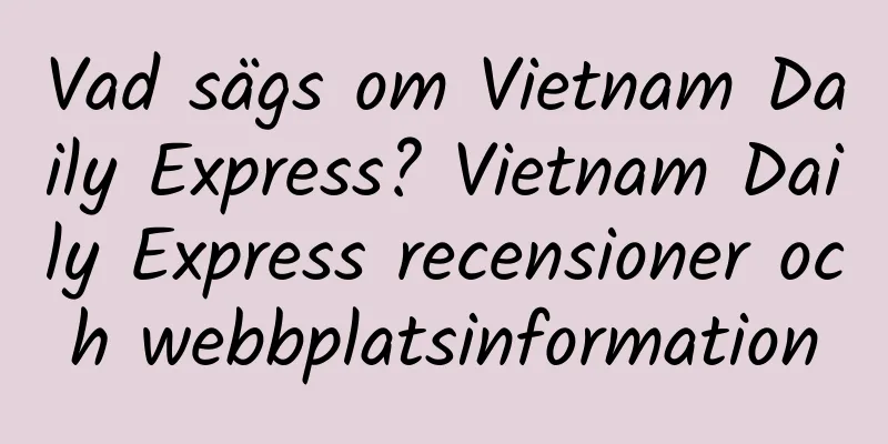 Vad sägs om Vietnam Daily Express? Vietnam Daily Express recensioner och webbplatsinformation