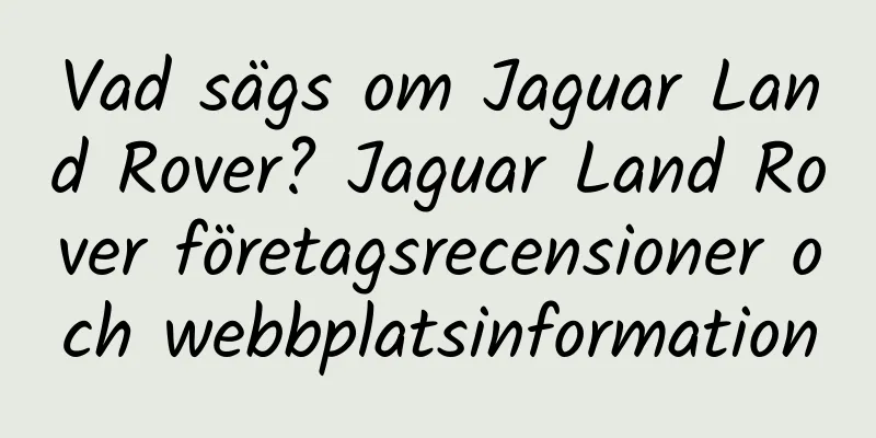 Vad sägs om Jaguar Land Rover? Jaguar Land Rover företagsrecensioner och webbplatsinformation