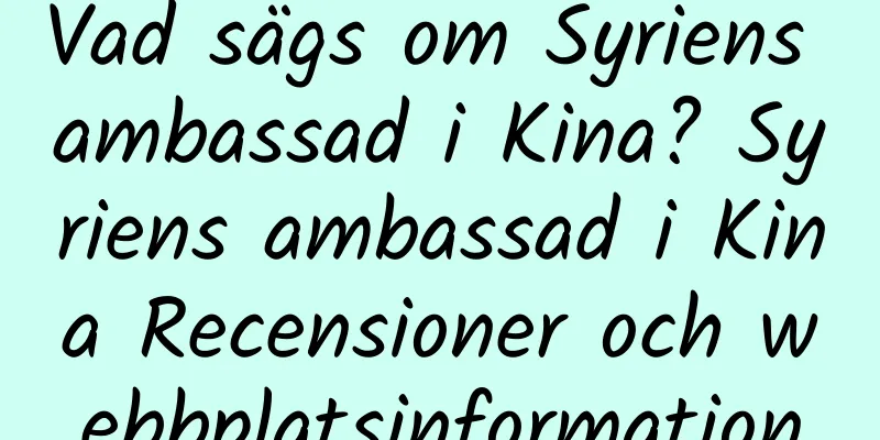 Vad sägs om Syriens ambassad i Kina? Syriens ambassad i Kina Recensioner och webbplatsinformation