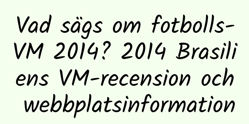 Vad sägs om fotbolls-VM 2014? 2014 Brasiliens VM-recension och webbplatsinformation