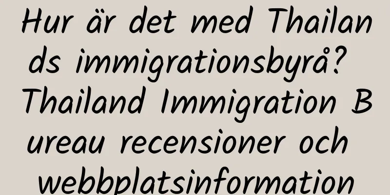 Hur är det med Thailands immigrationsbyrå? Thailand Immigration Bureau recensioner och webbplatsinformation