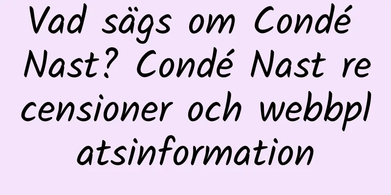 Vad sägs om Condé Nast? Condé Nast recensioner och webbplatsinformation