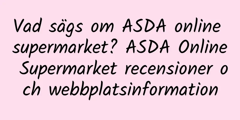 Vad sägs om ASDA online supermarket? ASDA Online Supermarket recensioner och webbplatsinformation
