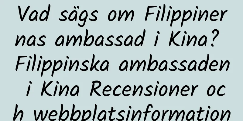 Vad sägs om Filippinernas ambassad i Kina? Filippinska ambassaden i Kina Recensioner och webbplatsinformation